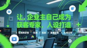 让企业主自己成为获客专家,人设打造+短视频获客+投放+直播获客+私域运营-辉硕副业