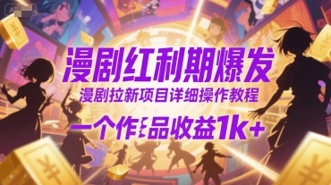 漫剧红利期爆发，漫剧拉新项目详细操作教程，一个作品收益1k+-辉硕副业