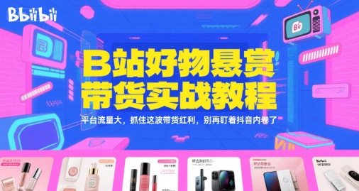 B站好物悬赏带货实战教程，平台流量大，抓住这波带货红利，别再盯着抖音内卷了-辉硕副业