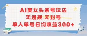 AI美女头条号玩法无违规无封号单人单号日均收益3张-辉硕副业