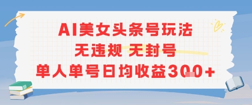 AI美女头条号玩法无违规无封号单人单号日均收益3张-辉硕副业