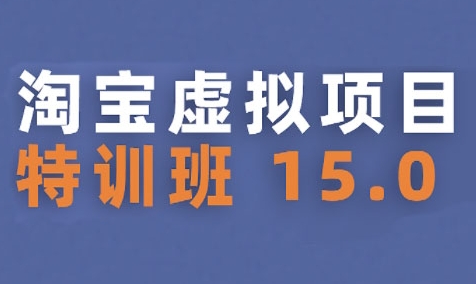 淘宝虚拟项目特训班15.0(更新2025)，适合新手或兼职操作，实现稳定收益-辉硕副业