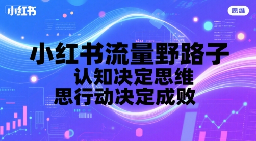小红书流量野路子，认知决定思维，思维决定行动，行动决定成败-辉硕副业