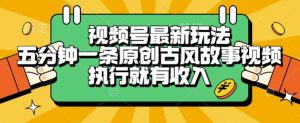 视频号最新玩法,五分钟一条原创古风故事类视频执行就有收入【揭秘】-辉硕副业