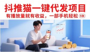 抖推猫一键代发项目，有播放量就有收益，一部手机轻松5张-辉硕副业
