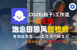 COZE(扣子)工作流一键在所治愈田园风短视频,保姆级教程,零基础快速入门-辉硕副业