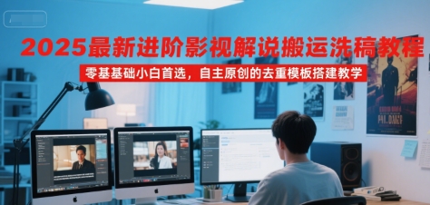 2025最新进阶影视解说搬运洗稿教程，零基础小白首选，自主原创的去重模板搭建教学-辉硕副业