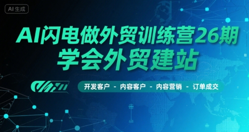 AI闪电做外贸训练营26期，学会外贸建站-开发客户-内容营销-订单成交-辉硕副业