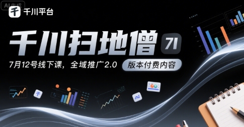 千川扫地僧7月12号线下课，千川投放，全域推广2.0版本付费内容-辉硕副业