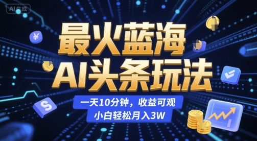 最火蓝海AI头条玩法，一天10分钟，收益可观，小白轻松月入3W【揭秘】-辉硕副业