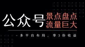 公众号流量主-景点盘点 流量巨大 多平台布局享3份收益-辉硕副业