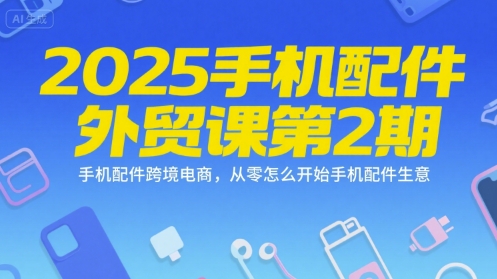 2025手机配件外贸课第2期，手机配件跨境电商，从零怎么开始手机配件生意-辉硕副业