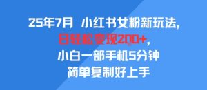 25年7月小红书女粉新玩法，公域转私域变现，日轻松变现2张+，5分钟简单复制好上手-辉硕副业