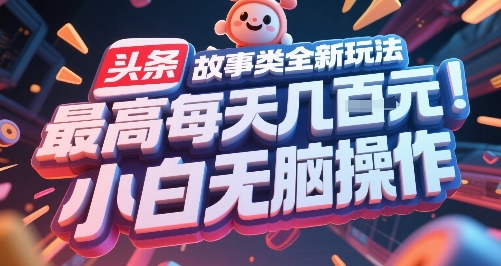 头条故事类全新玩法，最高每天几张，小白无脑操作-辉硕副业
