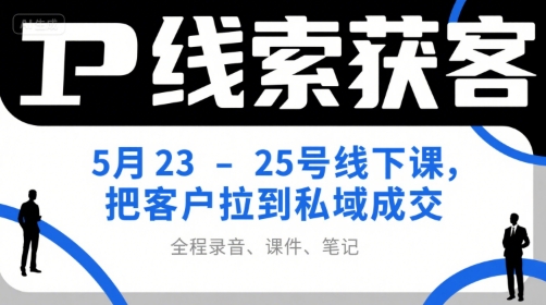 IP线索获客5月23-25号线下课，把客户拉到私域成交（录音+课件+笔记）-辉硕副业