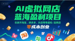 AI虚拟网店蓝海盈利项目，在家开淘宝、拼多多、抖店等虚拟品网店，零成本创业-辉硕副业