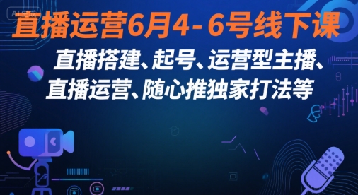 直播运营6月4-6号线下课，‬直播搭建、起号、运营型主播、直播运‬营、随心推独家打法等-辉硕副业