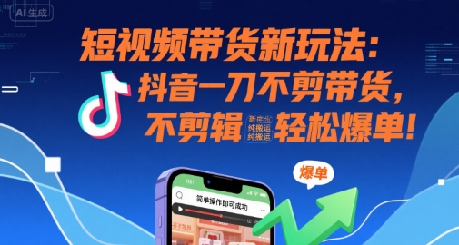短视频带货新玩法：抖音一刀不剪带货，不剪辑，纯搬运，新手也能轻松爆单!-辉硕副业
