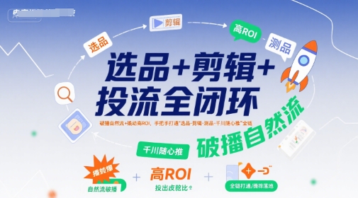 选品+剪辑+投流全闭环，破播自然流+撬动高ROI，手把手打通“选品-剪辑-测品-千川随心推”全链-辉硕副业