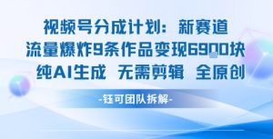 视频号新玩法 9条作品变现6.9k 纯AI生成无需剪辑全原创-辉硕副业