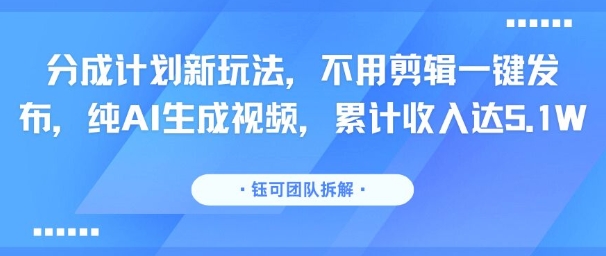 分成计划新玩法，不用剪辑一键发布，纯AI生成视频，累计收入达5.1W-辉硕副业