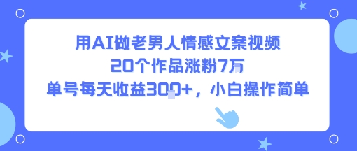 用AI做老男人情感文案视频，20个作品涨粉7W，单号每天收益3张+，小白操作简单-辉硕副业