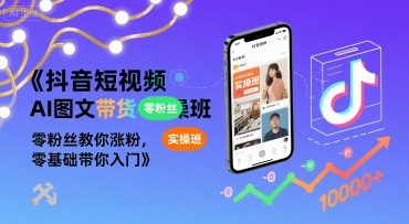 抖音短视频AI图文带货实操班，零粉丝教你涨粉，零基础带你入门-辉硕副业