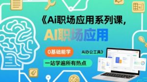 Ai职场应用系列课,0基础能学,一站学遍所有热点Ai办公工具-辉硕副业