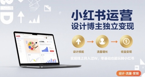 小红书运营设计博主独立变现，实现线上月入过W，零基础也能玩转小红书-辉硕副业