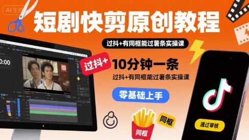 短剧快剪原创教程，10分钟一条，过抖+有同框能过薯条实操课-辉硕副业