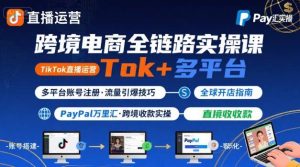 跨境电商线上课，TikTok 直播运营 + 多平台账号注册 + PayPal 万里汇实操教程-辉硕副业