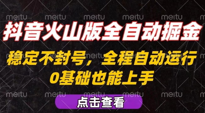 抖音火山版全自动掘金，全程不封号自动操作，可复制放大操作，新手小白也能上手【揭秘】-辉硕副业