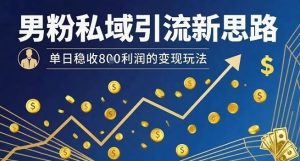 男粉私域引流新思路，单日稳收8张利润的变现玩法-辉硕副业
