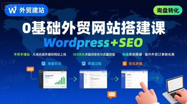 WordPress外贸建站+SEO优化课程，手把手教你从0到1搭建可获得询盘的外贸网站-辉硕副业