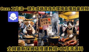 coze工作流一键生成萌宠夜市摆摊AI高赞高播放量视频保姆级拆解教程-辉硕副业