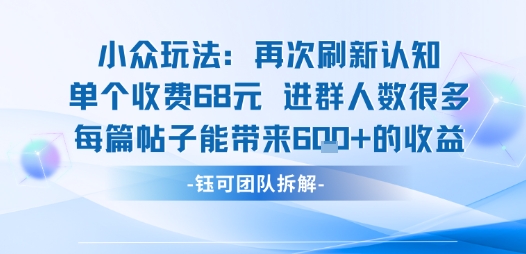 小众玩法再次刷新认知单个收费68米进群人数很多每篇帖子能带来6张的收益-辉硕副业