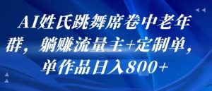 AI姓氏跳舞席卷中老年群，躺挣流量主+定制单，单作品日入8张-辉硕副业