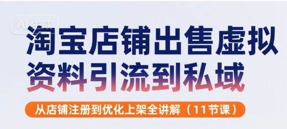 淘宝店铺出售虚拟资料引流到私域，从店铺注册到优化上架全讲解(11节课)-辉硕副业