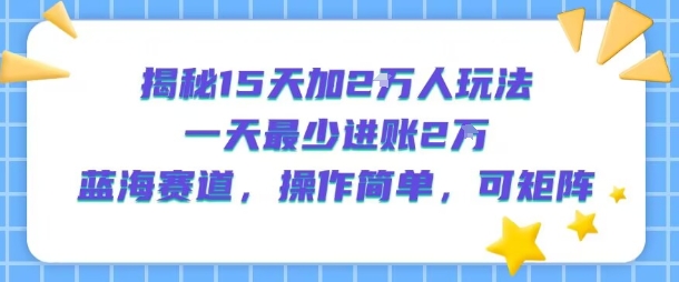 揭秘15天加2W人玩法，一天最少2万进账，蓝海赛道，操作简单，可矩阵-辉硕副业