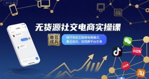 无货源社交电商实操课,绕开传统互联网电商模式,撒豆成兵,实现跨平台交易-辉硕副业