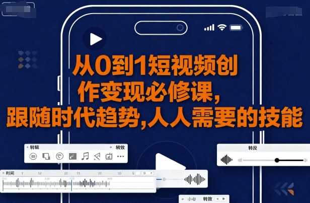 从0到1短视频创作变现必修课，跟随时代趋势，人人需要的技能-辉硕副业
