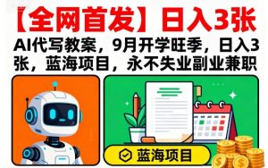 【全网首发】AI代写教案,9月开学旺季,日入3张,蓝海项目,永不失业副业兼职-辉硕副业