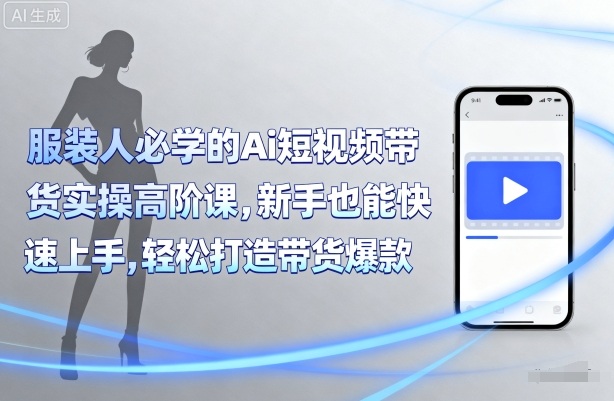 服装人必学的Ai短视频带货实操高阶课，新手也能快速上手，轻松打造带货爆款-辉硕副业