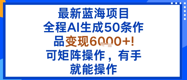最新蓝海项目：全程AI生成50条作品变现6k+，可矩阵操作，有手就能操作-辉硕副业
