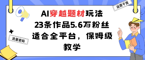 AI穿越题材玩法：23条作品收获5.6W粉丝适合全平台，保姆级教学-辉硕副业
