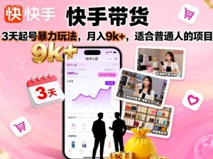 快手带货,3天起号暴力玩法,月入9k+,适合普通人的项目-辉硕副业