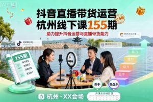 抖音直播带货运营杭州线下课155期,助力提升抖音运营与直播带货能力-辉硕副业