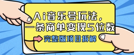 Ai音乐号玩法，多平台几十万粉，一条商单变现5位数，完整版项目拆解-辉硕副业