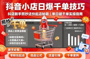 抖音小店日爆千单技巧,抖店新手照抄这份起店秘籍,单日破千单-辉硕副业