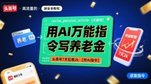 用AI万能指令写养老金,头条号7天狂撸2k【附AI指令】-辉硕副业